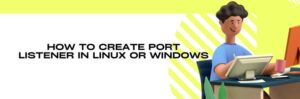 Port Listener Software How to Create Port Listener in Linux or Windows